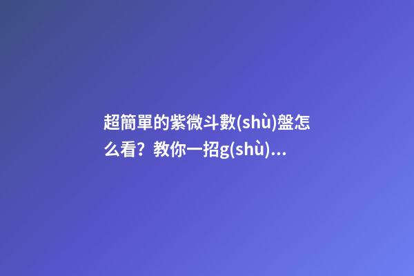 超簡單的紫微斗數(shù)盤怎么看？教你一招g(shù)et 如何解讀紫微斗數(shù)命盤-第1張-觀點(diǎn)-玄機(jī)派